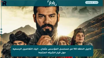 تأجيل الحلقة 182 من مسلسل المؤسس عثمان.. إليك التفاصيل الرسمية حول قرار الشركة المنتجة!
